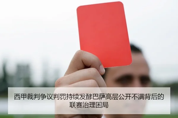 西甲裁判争议判罚持续发酵巴萨高层公开不满背后的联赛治理困局